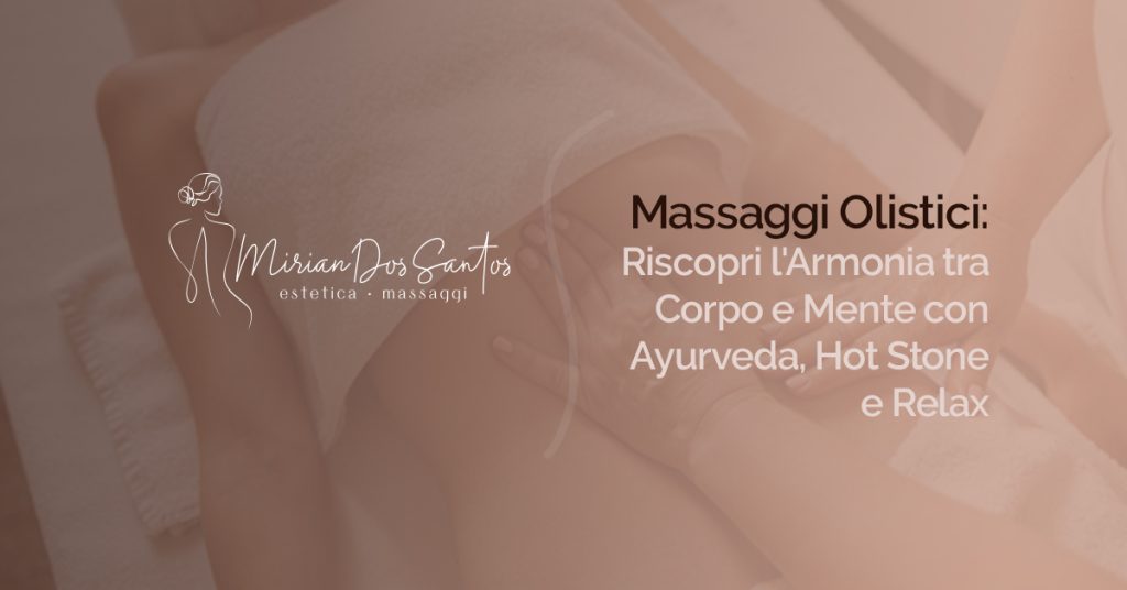 Massaggi Olistici: Riscopri l'Armonia tra Corpo e Mente con Ayurveda, Hot Stone e Relax