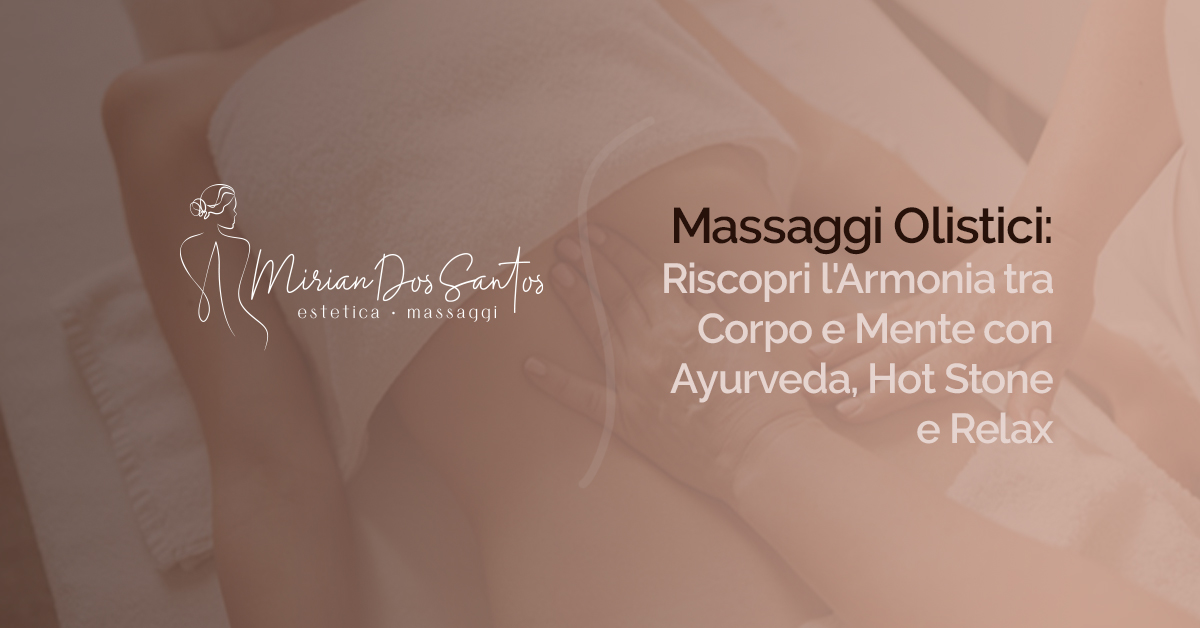Massaggi Olistici: Riscopri l'Armonia tra Corpo e Mente con Ayurveda, Hot Stone e Relax